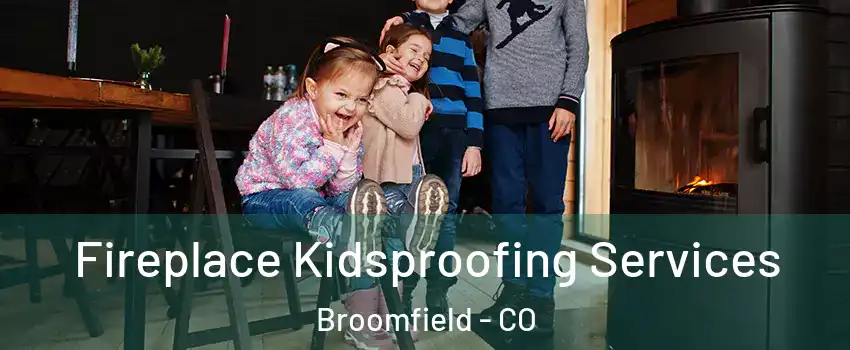  Fireplace Kidsproofing Services Broomfield - CO