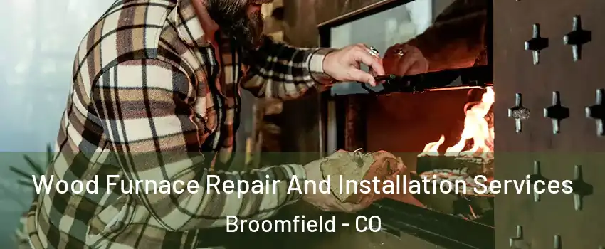  Wood Furnace Repair And Installation Services Broomfield - CO